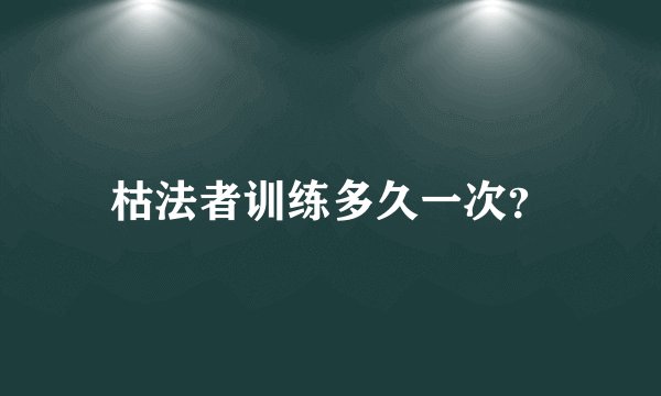 枯法者训练多久一次？
