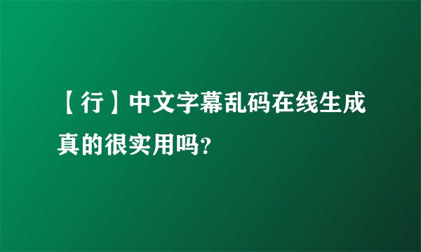 【行】中文字幕乱码在线生成真的很实用吗?