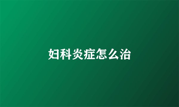 妇科炎症怎么治