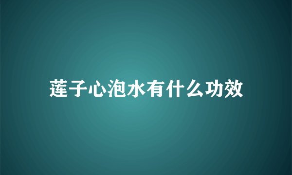 莲子心泡水有什么功效
