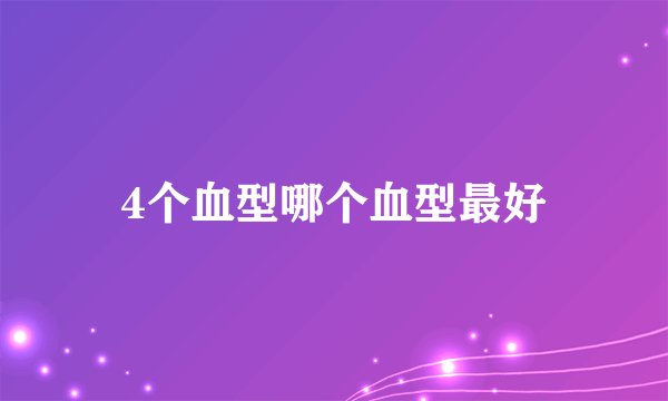 4个血型哪个血型最好