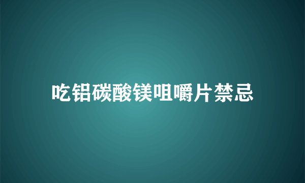 吃铝碳酸镁咀嚼片禁忌