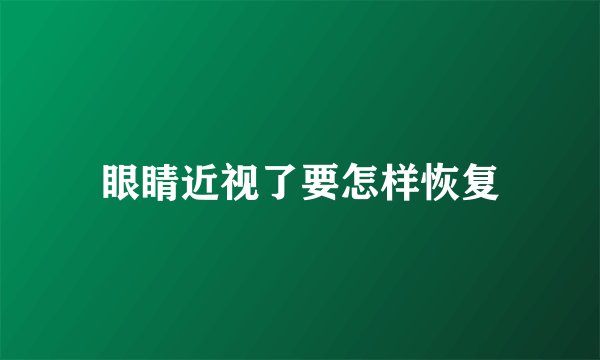 眼睛近视了要怎样恢复