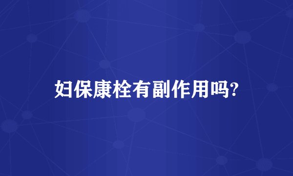 妇保康栓有副作用吗?