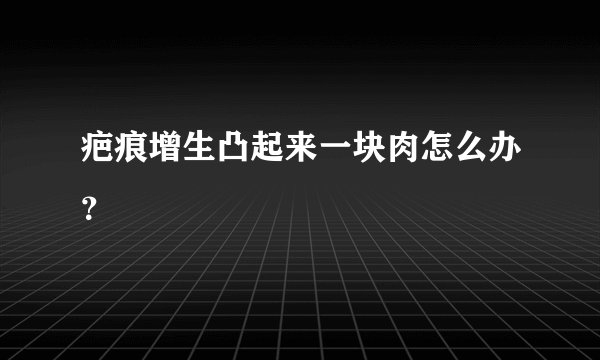 疤痕增生凸起来一块肉怎么办？