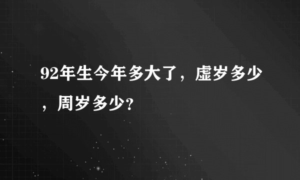 92年生今年多大了，虚岁多少，周岁多少？