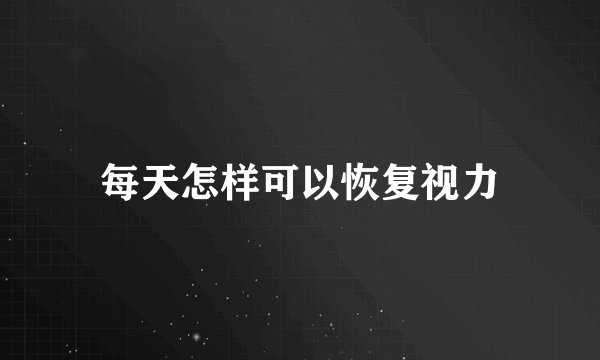 每天怎样可以恢复视力