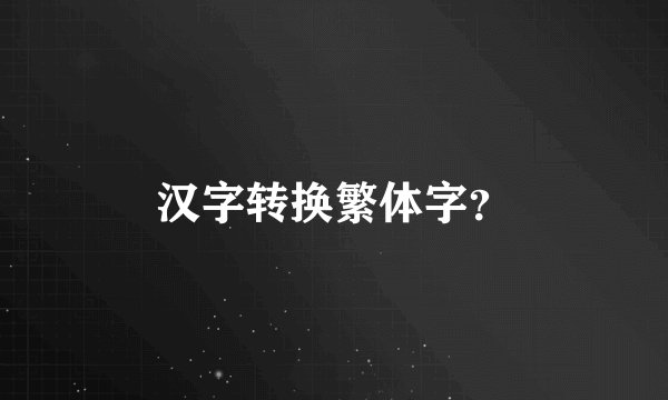 汉字转换繁体字？