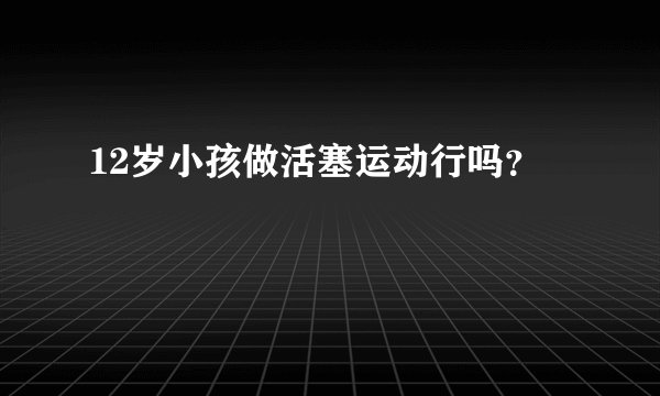 12岁小孩做活塞运动行吗？