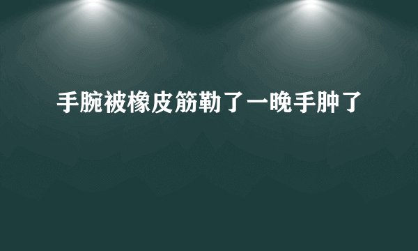 手腕被橡皮筋勒了一晚手肿了