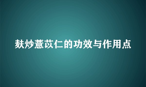 麸炒薏苡仁的功效与作用点