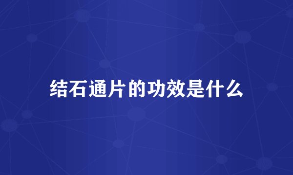 结石通片的功效是什么