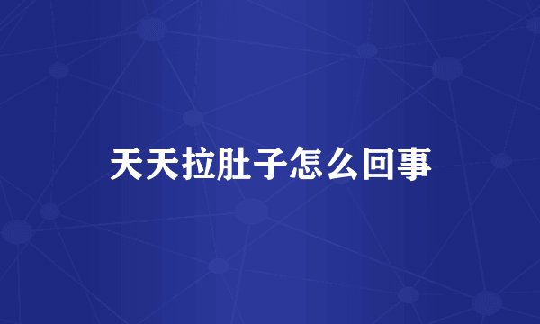 天天拉肚子怎么回事