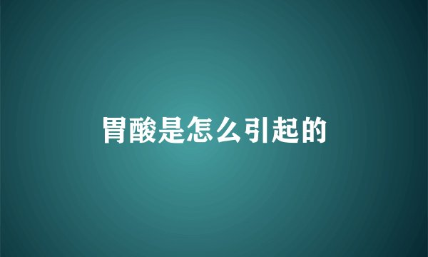 胃酸是怎么引起的