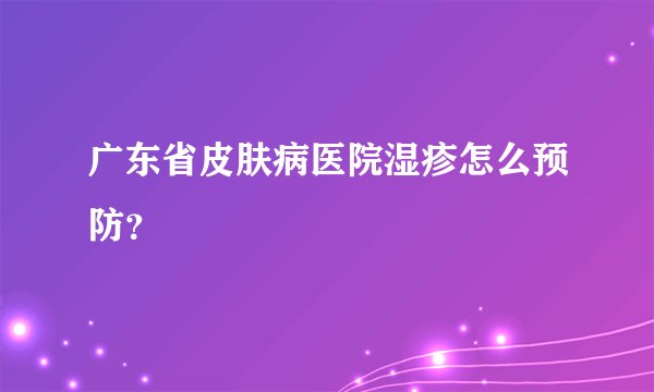 广东省皮肤病医院湿疹怎么预防？