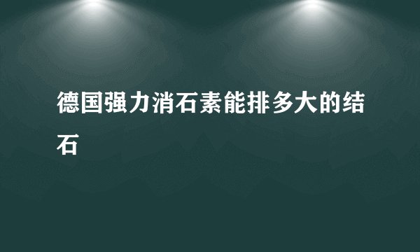 德国强力消石素能排多大的结石