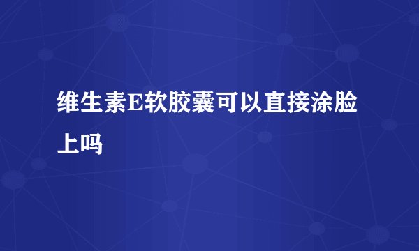 维生素E软胶囊可以直接涂脸上吗