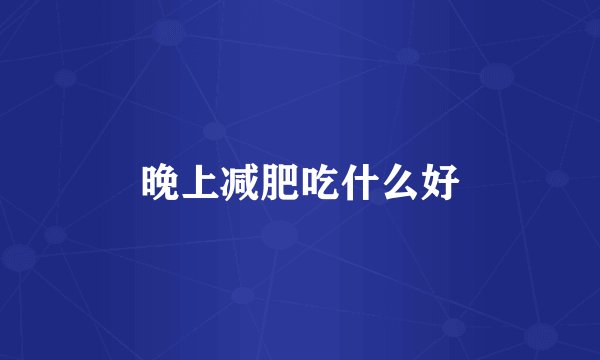 晚上减肥吃什么好