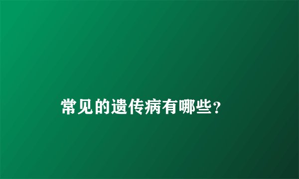 
    常见的遗传病有哪些？
  