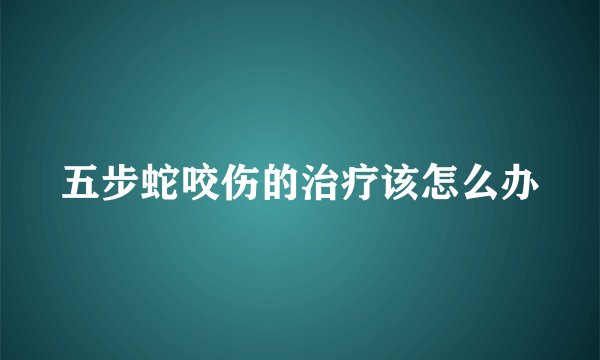 五步蛇咬伤的治疗该怎么办