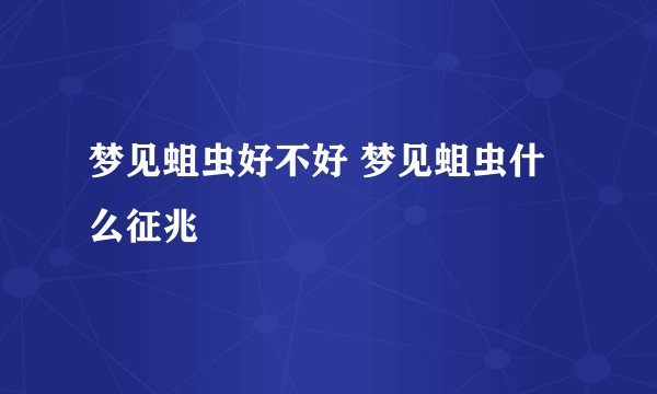 梦见蛆虫好不好 梦见蛆虫什么征兆