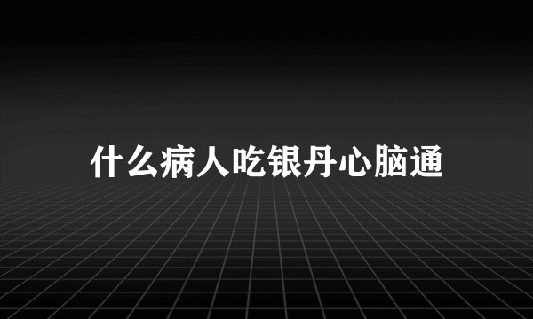 什么病人吃银丹心脑通
