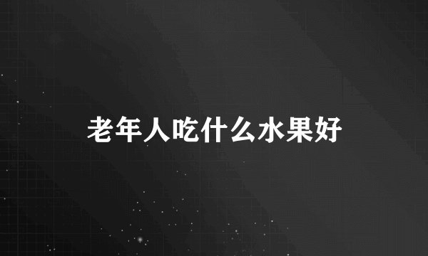 老年人吃什么水果好