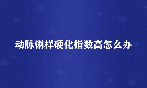 动脉粥样硬化指数高怎么办