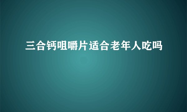 三合钙咀嚼片适合老年人吃吗