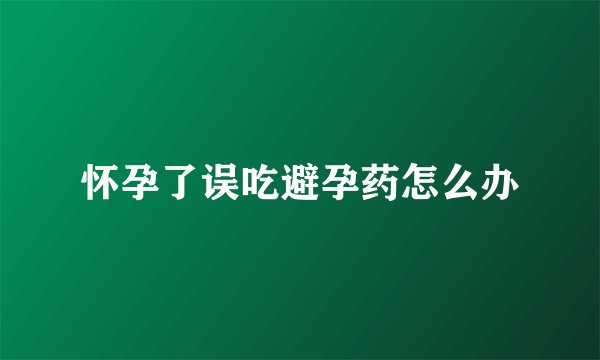 怀孕了误吃避孕药怎么办