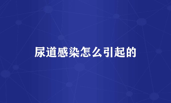 尿道感染怎么引起的