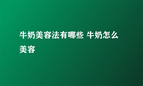 牛奶美容法有哪些 牛奶怎么美容