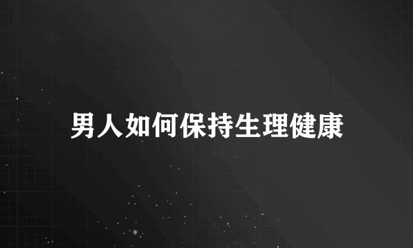 男人如何保持生理健康