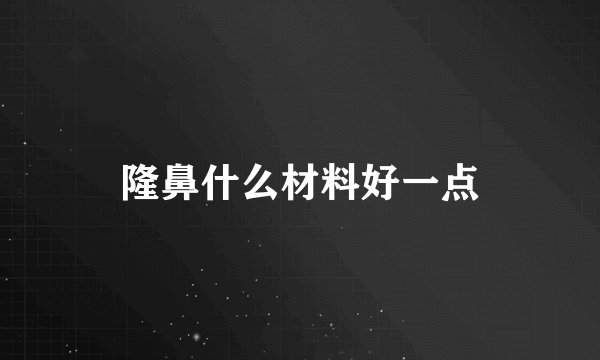 隆鼻什么材料好一点