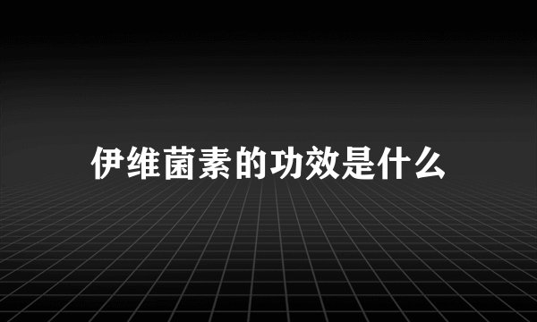 伊维菌素的功效是什么