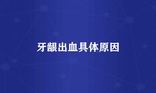 牙龈出血具体原因