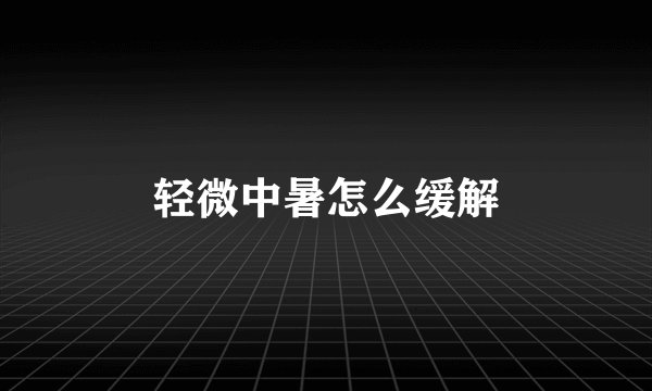 轻微中暑怎么缓解