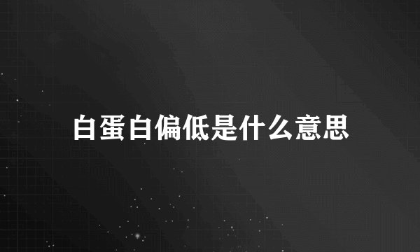 白蛋白偏低是什么意思
