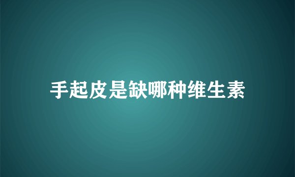 手起皮是缺哪种维生素