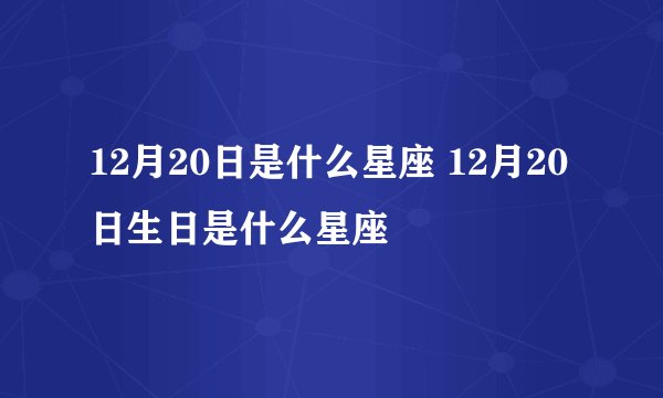 12月20日是什么星座 12月20日生日是什么星座