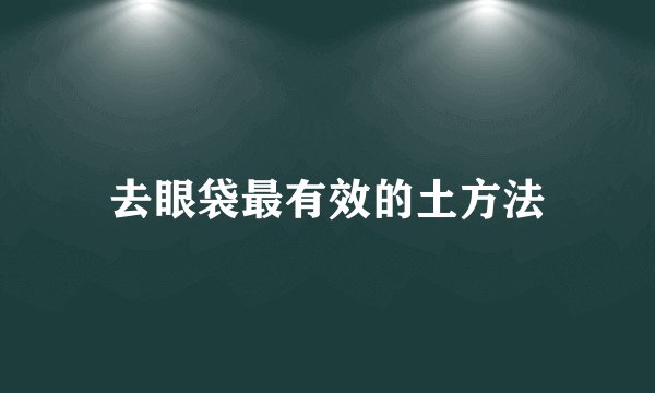 去眼袋最有效的土方法