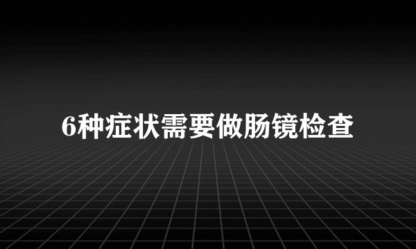6种症状需要做肠镜检查