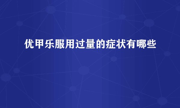 优甲乐服用过量的症状有哪些