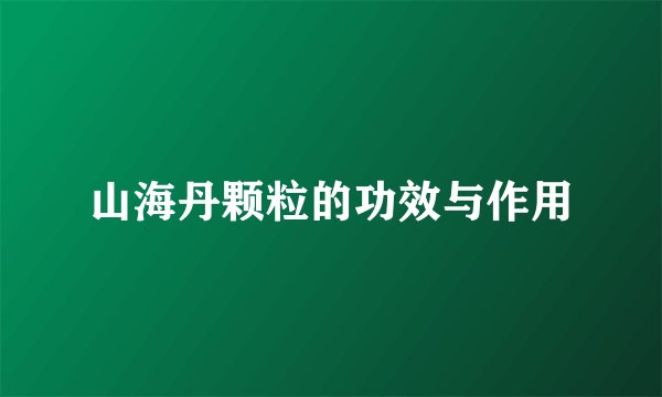 山海丹颗粒的功效与作用