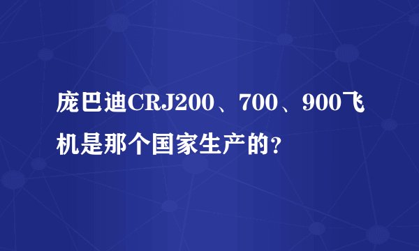 庞巴迪CRJ200、700、900飞机是那个国家生产的？