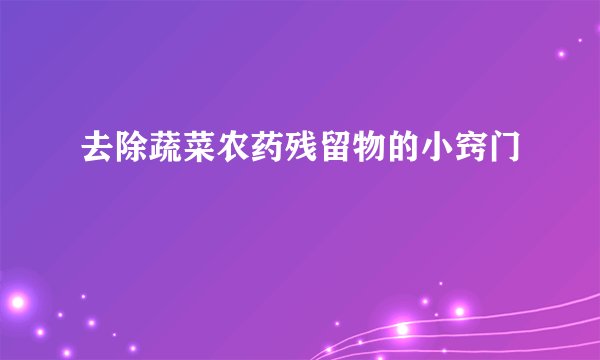 去除蔬菜农药残留物的小窍门