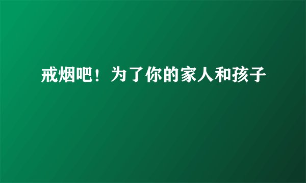 戒烟吧！为了你的家人和孩子