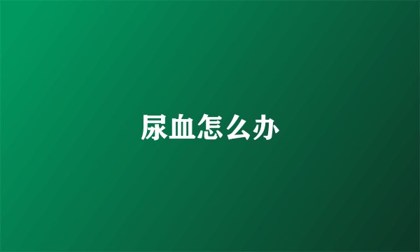 尿血怎么办