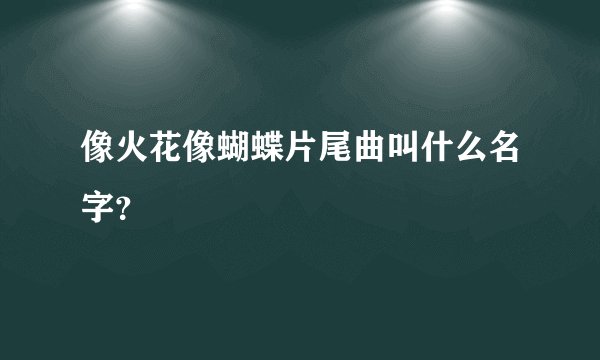 像火花像蝴蝶片尾曲叫什么名字？