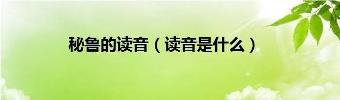 秘鲁的读音（读音是什么）